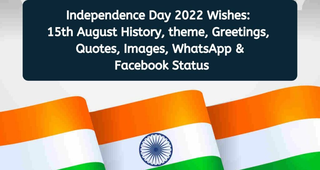 Independence Day 2022 Wishes:  15th August History, theme, Greetings,  Quotes, Images, WhatsApp &  Facebook Status