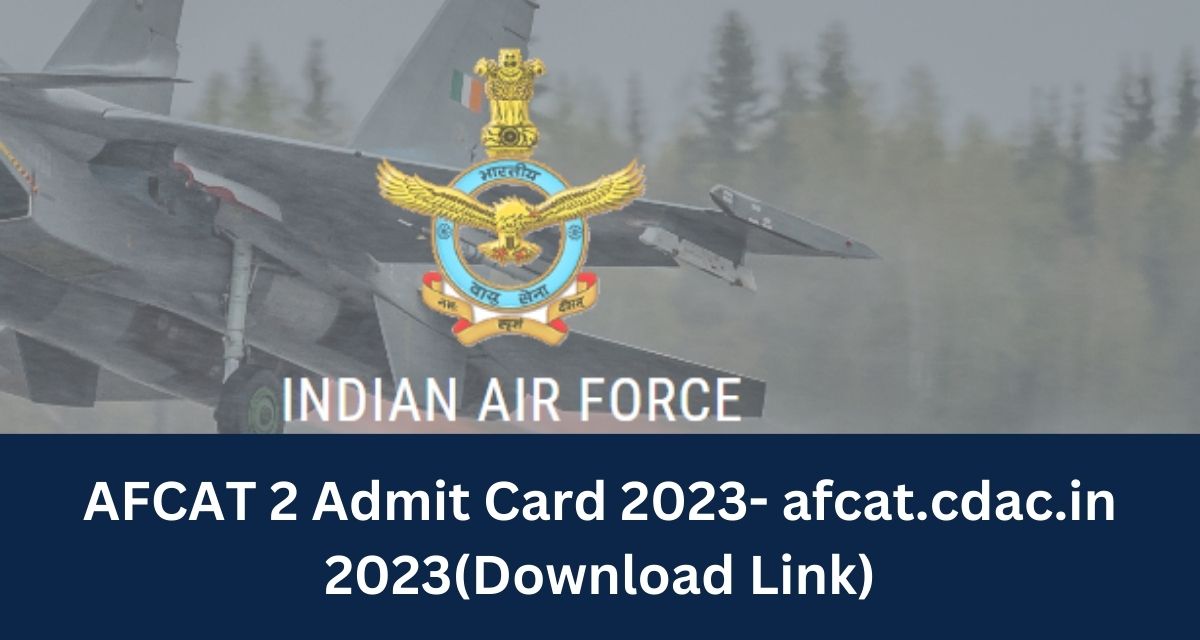 AFCAT 2 Admit Card 2023- afcat.cdac.in 2023Hall Ticket Direct Download Link