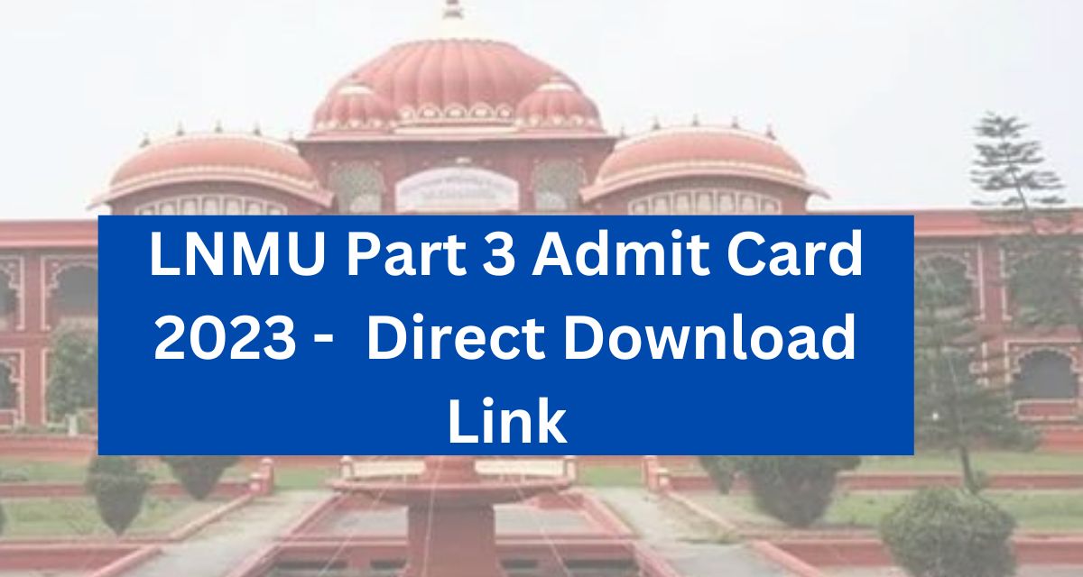 LNMU Part 3 Admit Card 2023 - lnmu.ac.in UG 3rd Year Hall Ticket Direct Download Link