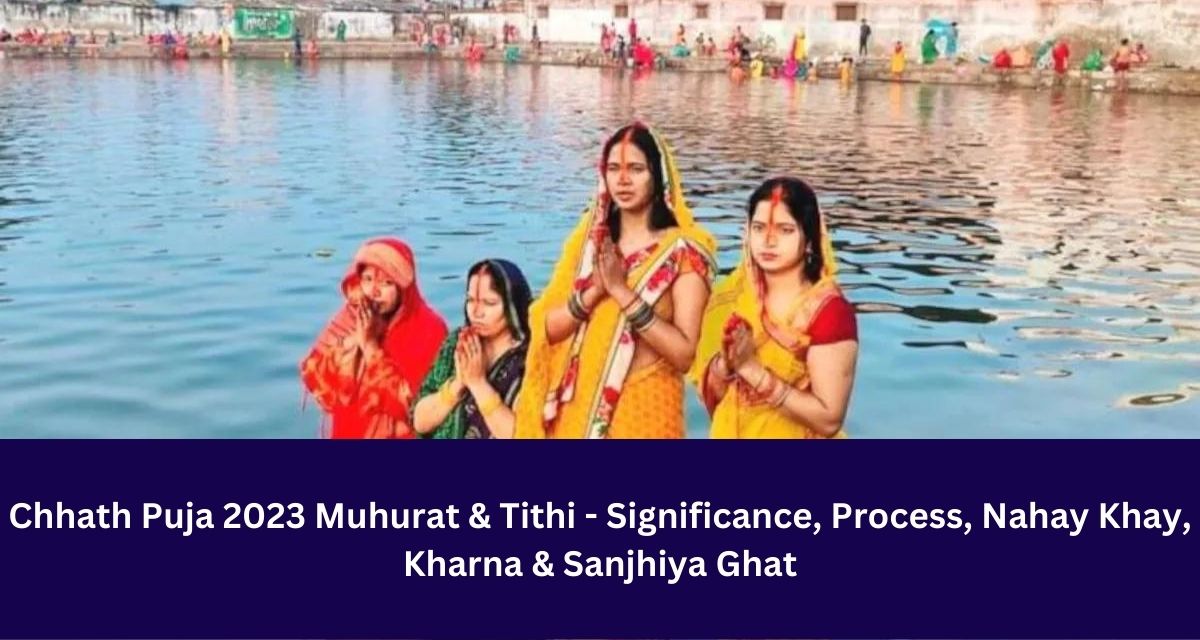 Chhath Puja 2023 Muhurat & Tithi - Significance, Process, Nahay Khay, Kharna & Sanjhiya Ghat